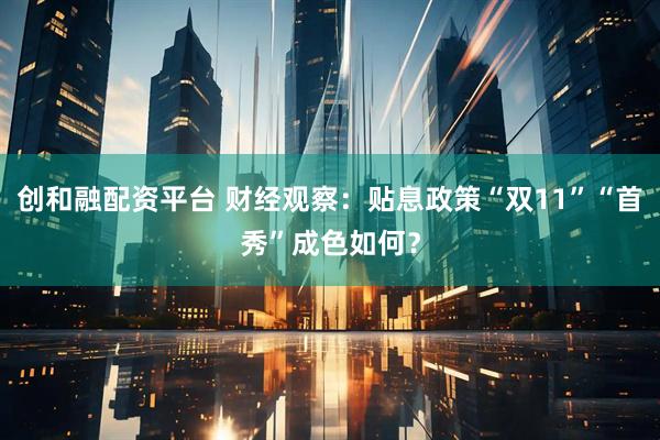 创和融配资平台 财经观察：贴息政策“双11”“首秀”成色如何？