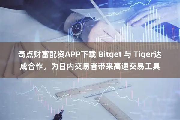 奇点财富配资APP下载 Bitget 与 Tiger达成合作，为日内交易者带来高速交易工具