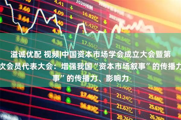 溢诚优配 视频|中国资本市场学会成立大会暨第一届第一次会员代表大会：增强我国“资本市场叙事”的传播力、影响力