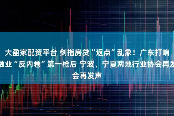 大盈家配资平台 剑指房贷“返点”乱象！广东打响金融业“反内卷”第一枪后 宁波、宁夏两地行业协会再发声