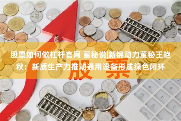 股票如何做杠杆官网 董秘说|新锦动力董秘王艳秋：新质生产力推动通用设备形成绿色闭环