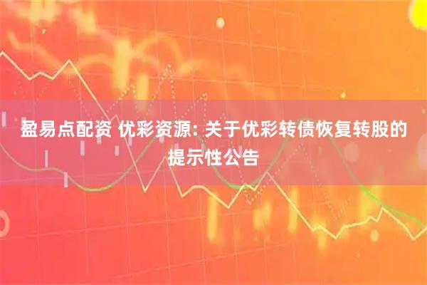 盈易点配资 优彩资源: 关于优彩转债恢复转股的提示性公告