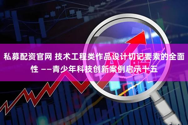 私募配资官网 技术工程类作品设计切记要素的全面性 ——青少年科技创新案例启示十五