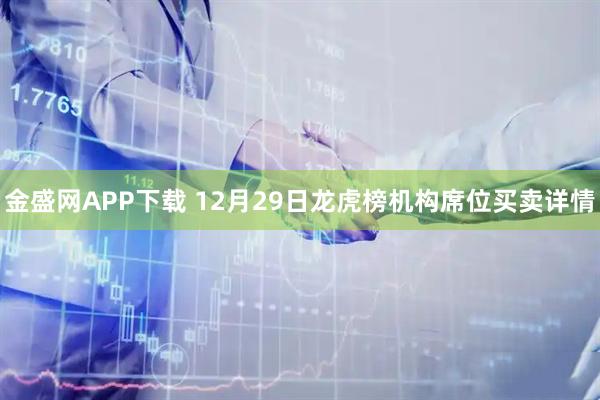 金盛网APP下载 12月29日龙虎榜机构席位买卖详情