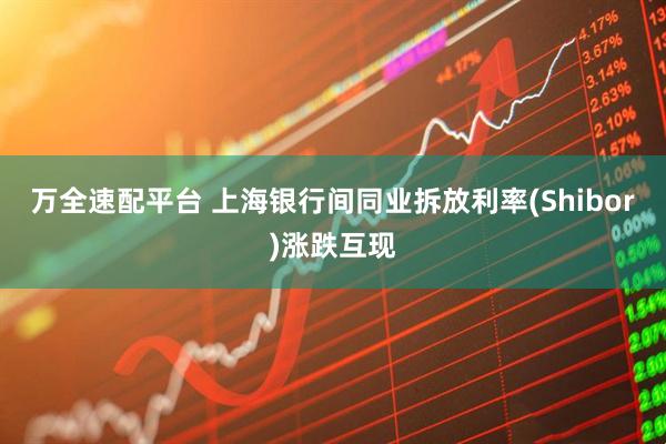 万全速配平台 上海银行间同业拆放利率(Shibor)涨跌互现