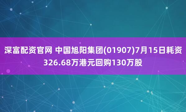 深富配资官网 中国旭阳集团(01907)7月15日耗资326.68万港元回购130万股