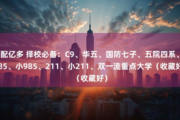 配亿多 择校必备：C9、华五、国防七子、五院四系、985、小985、211、小211、双一流重点大学（收藏好）