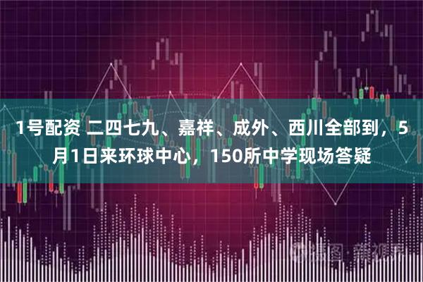 1号配资 二四七九、嘉祥、成外、西川全部到，5月1日来环球中心，150所中学现场答疑