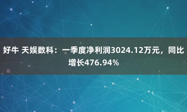 好牛 天娱数科：一季度净利润3024.12万元，同比增长476.94%